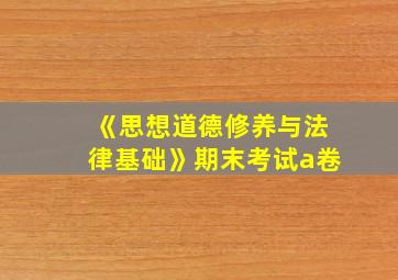 《思想道德修养与法律基础》期末考试a卷