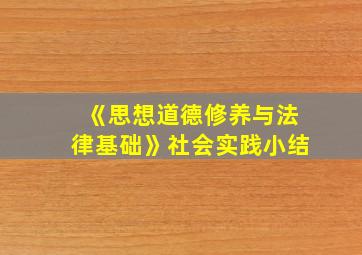 《思想道德修养与法律基础》社会实践小结