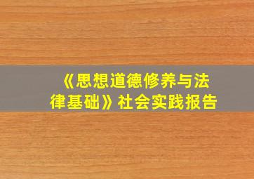 《思想道德修养与法律基础》社会实践报告