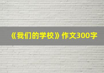 《我们的学校》作文300字