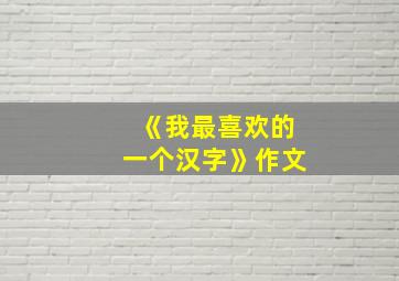 《我最喜欢的一个汉字》作文