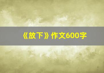 《放下》作文600字