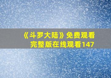 《斗罗大陆》免费观看完整版在线观看147