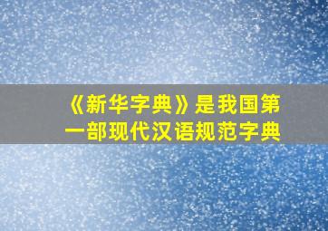 《新华字典》是我国第一部现代汉语规范字典