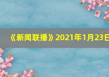 《新闻联播》2021年1月23日