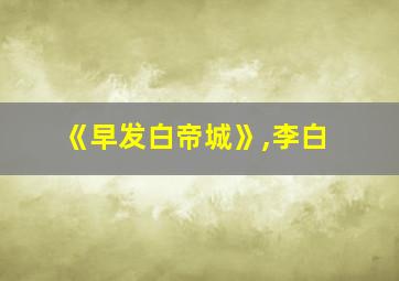 《早发白帝城》,李白