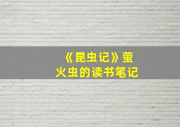 《昆虫记》萤火虫的读书笔记