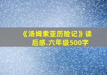 《汤姆索亚历险记》读后感.六年级500字