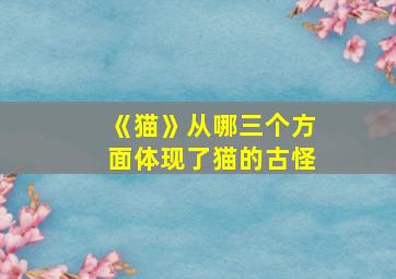 《猫》从哪三个方面体现了猫的古怪