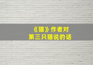 《猫》作者对第三只猫说的话