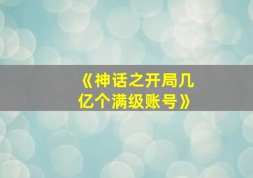 《神话之开局几亿个满级账号》