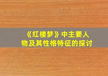 《红楼梦》中主要人物及其性格特征的探讨