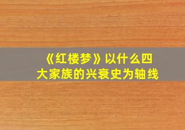 《红楼梦》以什么四大家族的兴衰史为轴线