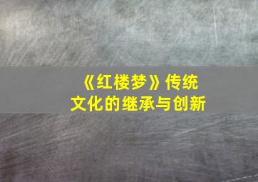 《红楼梦》传统文化的继承与创新