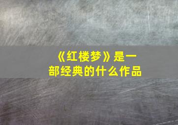 《红楼梦》是一部经典的什么作品