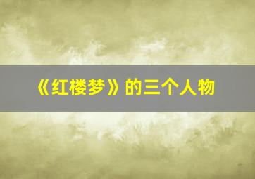 《红楼梦》的三个人物