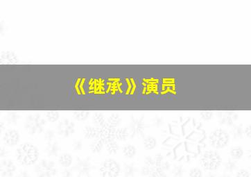 《继承》演员