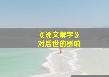 《说文解字》对后世的影响