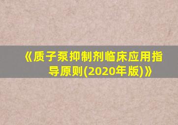 《质子泵抑制剂临床应用指导原则(2020年版)》