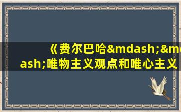 《费尔巴哈——唯物主义观点和唯心主义观点的对立》