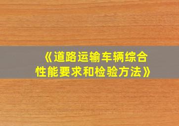 《道路运输车辆综合性能要求和检验方法》