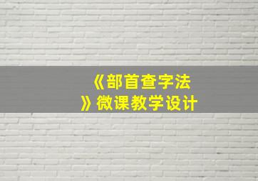 《部首查字法》微课教学设计