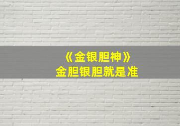 《金银胆神》金胆银胆就是准