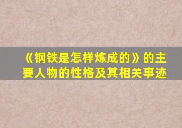 《钢铁是怎样炼成的》的主要人物的性格及其相关事迹