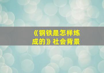 《钢铁是怎样炼成的》社会背景