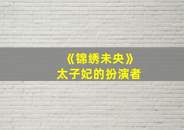 《锦绣未央》太子妃的扮演者