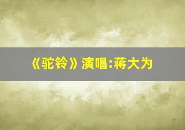 《驼铃》演唱:蒋大为