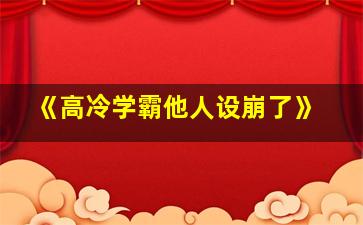 《高冷学霸他人设崩了》