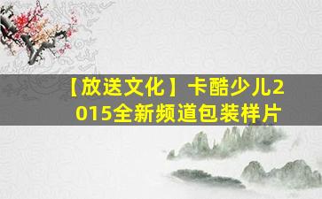 【放送文化】卡酷少儿2015全新频道包装样片