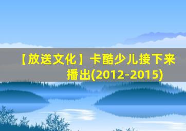 【放送文化】卡酷少儿接下来播出(2012-2015)