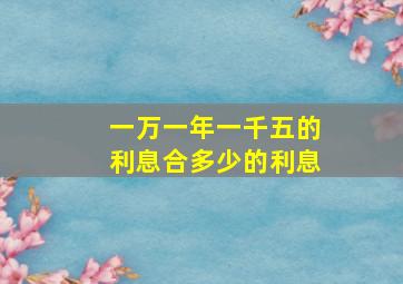 一万一年一千五的利息合多少的利息