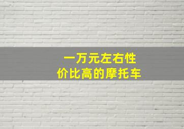 一万元左右性价比高的摩托车