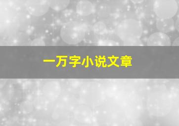 一万字小说文章