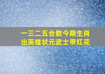 一三二五合数今期生肖出英雄状元武士带红花