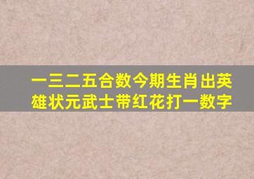 一三二五合数今期生肖出英雄状元武士带红花打一数字