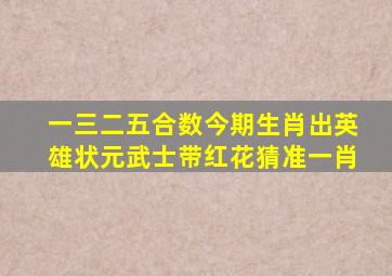 一三二五合数今期生肖出英雄状元武士带红花猜准一肖