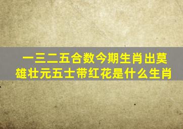 一三二五合数今期生肖出莫雄壮元五士带红花是什么生肖