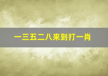 一三五二八来到打一肖