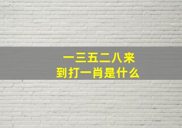 一三五二八来到打一肖是什么