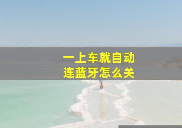 一上车就自动连蓝牙怎么关