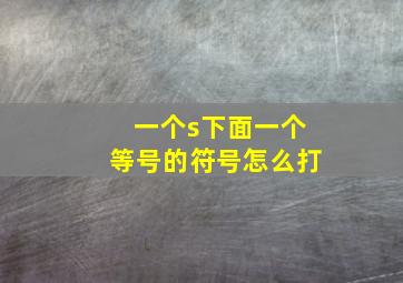 一个s下面一个等号的符号怎么打