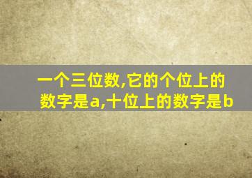 一个三位数,它的个位上的数字是a,十位上的数字是b