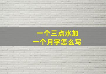 一个三点水加一个月字怎么写