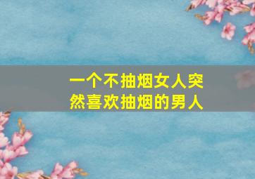 一个不抽烟女人突然喜欢抽烟的男人