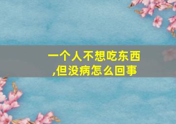 一个人不想吃东西,但没病怎么回事