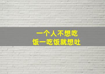 一个人不想吃饭一吃饭就想吐